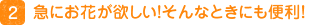2.急にお花が欲しい！そんなときにも便利！